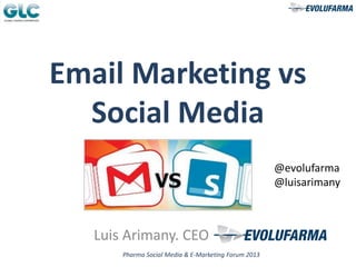 Pharma Social Media & E-Marketing Forum 2013
Email Marketing vs
Social Media
Luis Arimany. CEO
@evolufarma
@luisarimany
 