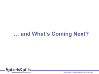 …  and What’s Coming Next? Entire contents ™ and © 2010, Pixels & Pills, Inc. All Rights Reserved. 