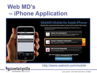 Web MD’s  – iPhone Application http://www.webmd.com/mobile Entire contents ™ and © 2010, Pixels & Pills, Inc. All Rights Reserved. 