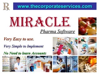 MIRACLE
www.thecorporateservices.comwww.thecorporateservices.com
Pharma SoftwarePharma Software
Very Easy to use.Very Easy to use.
Very Simple to ImplementVery Simple to Implement
No Need to learn AccountsNo Need to learn Accounts
 