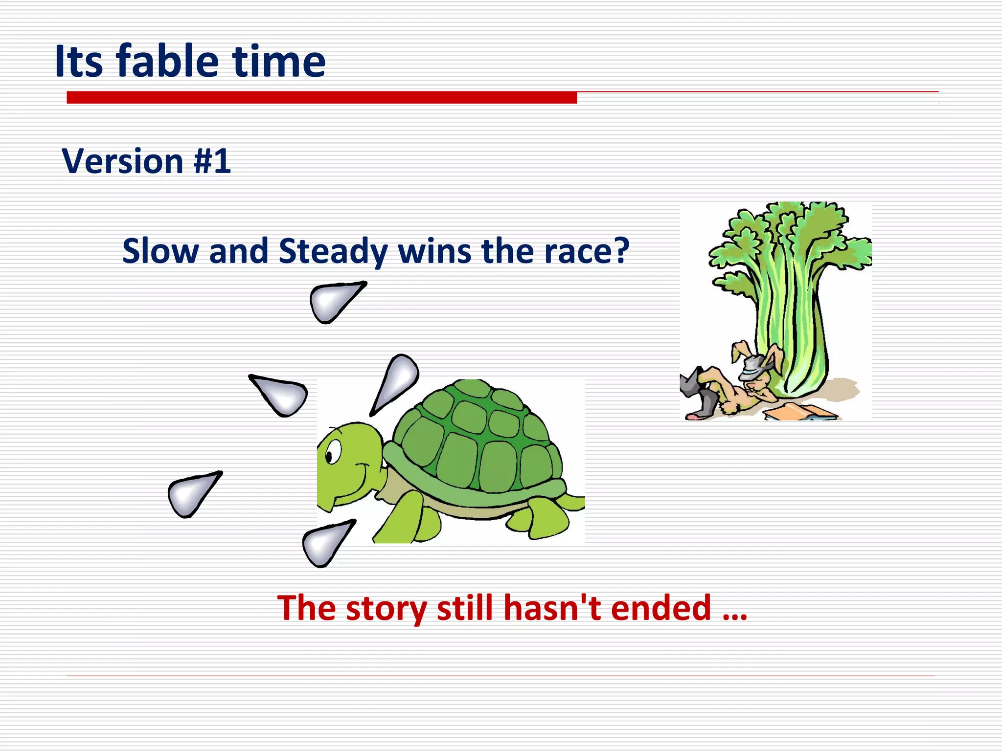 Its fable time
Slow and Steady wins the race?
The story still hasn't ended …
Version #1
 