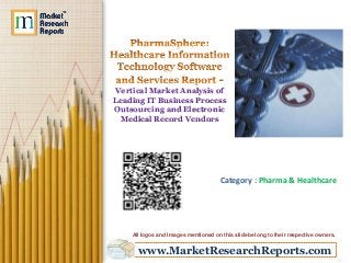 Vertical Market Analysis of
Leading IT Business Process
Outsourcing and Electronic
Medical Record Vendors

Category : Pharma & Healthcare

All logos and Images mentioned on this slide belong to their respective owners.

www.MarketResearchReports.com

 