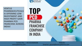 VENTUS
PHARMACEUTICALS
IS OFFERING LOW
INVESTMENT AND
HIGH PROFIT GAIN
PHARMA PCD
FRANCHISE ACROSS
INDIA!
Contact No. :- +91 9216504338 Website:
ventuspharma.com Email Id : girjesh@ventuspharma.com
 