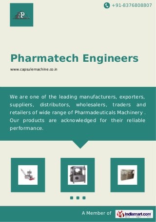 +91-8376808807
A Member of
Pharmatech Engineers
www.capsulemachine.co.in
We are one of the leading manufacturers, exporters,
suppliers, distributors, wholesalers, traders and
retailers of wide range of Pharmadeuticals Machinery .
Our products are acknowledged for their reliable
performance.
 