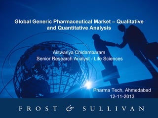 Global Generic Pharmaceutical Market – Qualitative
and Quantitative Analysis

Aiswariya Chidambaram
Senior Research Analyst - Life Sciences

Pharma Tech, Ahmedabad
12-11-2013

 