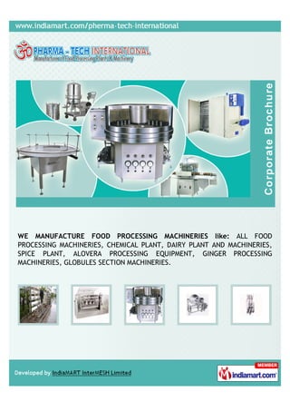 WE MANUFACTURE FOOD PROCESSING MACHINERIES like: ALL FOOD
PROCESSING MACHINERIES, CHEMICAL PLANT, DAIRY PLANT AND MACHINERIES,
SPICE PLANT, ALOVERA PROCESSING EQUIPMENT, GINGER PROCESSING
MACHINERIES, GLOBULES SECTION MACHINERIES.
 