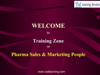 WELCOME
to
Training Zone
Of
Pharma Sales & Marketing People
www.vadlearning.com
 
