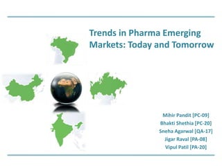 Mihir Pandit [PC-09]
Bhakti Shethia [PC-20]
Sneha Agarwal [QA-17]
Jigar Raval [PA-08]
Vipul Patil [PA-20]
Trends in Pharma Emerging
Markets: Today and Tomorrow
 