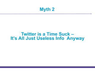 Myth 2




      Twitter is a Time Suck –
It’s All Just Useless Info Anyway
 