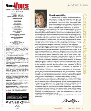 LETTER from the editor

THE FORUM FOR THE INDUSTRY EXECUTIVE
              Volume 10 • Number 8
         PUBLISHER             Lisa Banket




                                                                                                                                                                Comparative effectiveness
             EDITOR            Taren Grom                                                  All roads lead to CER...
  CREATIVE DIRECTOR            Marah Walsh
                                                                                                 It seems as though the term CER, or comparative effective-
                 MANAGING EDITOR                                                             ness research, is in the air everywhere I turn these days — it
                  Denise Myshko
                                                                                             was the subject of nine distinct sessions at the recent DIA 46th
                    SENIOR EDITOR
                    Robin Robinson
                                                                                             Annual Meeting (check out the Editor’s Take videos recorded
                  FEATURES EDITOR
                                                                                             at the conference at pharmavoice.com) and it will be the focus
                     Kim Ribbink                                                             of the upcoming 4th Annual Comparative Effectiveness
               CONTRIBUTING EDITOR                                                           Research Summit to be held in Philadelphia this November.
                  Carolyn Gretton                                 And so it is with this issue as well, which is not entirely by happenstance.As this month’s
                 DESIGN ASSOCIATE                             Forum outlines, CER is going to have a huge impact on every stakeholder in healthcare
                    Ariel Medel                               delivery and will require everyone to take a much broader view of the healthcare system.In
         NATIONAL ACCOUNT MANAGER                             brief,comparative effectiveness data are geared broadly to multiple decision-makers to pro-
                 Cathy Tracy                                  vide real-world evidence of the outcomes of various treatments.For physicians,CER is going
             CIRCULATION ASSISTANT                            to provide the ability to analyze treatment choices and pick what’s best for their individual
                  Kathy Deiuliis
                                                              patients. For patients, it’s going to provide them with more information that can help set
                    Copyright 2010                            their expectations for their treatment. For payers, comparative effectiveness will provide
           by PharmaLinx LLC, Titusville, NJ                  support for decision-making about product access and formulary placement that is based
                 Printed in the U.S.A.
              Volume Ten, Number Eight                        on real-world outcomes. (Please turn to the Forum in this issue, for more information.)
                                                                  As a result of comparative effectiveness,the pharmaceutical business model will need to
PharmaVOICE (ISSN: 1932961X) is published monthly
except joint issues in July/Aug. and Nov./Dec., by            change. According to IMS Health, a more focused effort, or niche model, will address not
PharmaLinx LLC, P.O. Box 327, Titusville, NJ 08560.           only what patient populations to target but what populations not to target.Sydney Clark of
Periodicals postage paid at Titusville, NJ 08560 and addi-    IMS says companies will need more data to prove clinical and economic value of their drugs,
tional mailing offices.
                                                              and decision-making will become more complicated.Pharma companies will need to make
Postmaster: Send address changes to PharmaVOICE,
                                                              these tough decisions earlier on in the process so they have the data to convince stake-
P.O. Box 292345, Kettering, OH 45429-0345.
                                                              holders that their drug will be differentiated in the marketplace. (To read more about the
PharmaVOICE Coverage and Distribution:
Domestic subscriptions are available at $190 for one          emerging niche model, please turn to the article on Nichebusters vs. Blockbusters).
year (10 issues). Foreign subscriptions: 10 issues                The pressure of comparative effectiveness will also have an impact on the discovery
US$360. Contact PharmaVOICE at P.O. Box 327,                  pipeline,says Gil Bashe of Makovsky + Company.As government agencies require proof of
Titusville, NJ 08560. Call us at 609.730.0196 or FAX your
order to 609.730.0197.
                                                              comparative effectiveness before awarding any government reimbursement, companies
                                                              will think twice about what types of drugs to bring to market. In the future, he says big
Contributions: PharmaVOICE is not responsible for
unsolicited contributions of any type. Unless otherwise       pharma will take on a mass-market disease only if it can provide a big step forward in
agreed in writing, PharmaVOICE retains all rights on          terms of treatment solutions.
material published in PharmaVOICE for a period of six             This sentiment is echoed by the subject of this month’s industry bio, Dr. Leon Smith,
months after publication and reprint rights after that
period expires. E-mail: tgrom@pharmavoice.com.                who has been practicing medicine for more than 60 years and is a pioneer in infectious
                                                              disease. One of his greatest concerns is a dearth of research into new drugs, particularly
Change of address: Please allow six weeks for a change
of address. Send your new address along with your sub-        antibiotics in the wake of gram-negative resistance to existing antibiotics. (To read more
scription label to PharmaVOICE, P.O. Box 292345, Kettering,   about his inspiring career, please turn to the feature story The Age of Excellence.)
OH 45429-0345. Call us at 800.607.4410 or FAX your change         As CER becomes more established and gains acceptance in the United States, the
to 937.890.0221. E-mail: mwalsh@pharmavoice.com.
                                                              already astronomical cost of drug development is likely to continue to increase due to the
IMPORTANT NOTICE: The post office will not forward
copies of this magazine. PharmaVOICE is not respon-
                                                              need for ever larger studies with potentially longer duration to demonstrate superiority
sible for replacing undelivered copies due to lack of or      in end points. As Ogilvy CommonHealth thought leaders outline in their VIEW on Med Ed
late notification of address change.                          — Comparative Effectiveness Research: Watch and Worry or Weigh In and Leverage? —
Advertising in PharmaVOICE: To advertise in Pharma-           justification for healthcare choices should include effectiveness, safety, and convenience
VOICE please contact our Advertising Department at            for an individual patient, in addition to cost. As such, med ed groups will have a great
P.O. Box 327, Titusville, NJ 08560, or telephone us at
609.730.0196. E-mail: lbanket@pharmavoice.com.                opportunity to partner with manufacturers to educate decision-makers and the general
                                                              public about the nuanced value of CER. (To read more about the impact of CER on this
Letters                                                       sector, please reference the VIEW on Med Ed.)
   Send your letters to feedback@pharmavoice.com.
   Please include your name, title, company, and busi-            Where CER will eventually take us is anybody’s best guess, but the ride will no doubt
   ness phone number. Letters chosen for publication          be interesting.
   may be edited for length and clarity. All submissions
   become the property of PharmaLinx LLC.


                                             Printed on
                                             recycled paper




                                                                                                     PharmaVOICE                  September 2010                 3
 