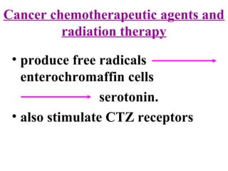 Cancer chemotherapeutic agents and
radiation therapy
• produce free radicals
enterochromaffin cells
serotonin.
• also stimulate CTZ receptors
 
