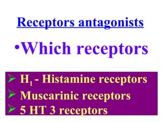 Receptors antagonists
•Which receptors
 H1 - Histamine receptors
 Muscarinic receptors
 5 HT 3 receptors
 