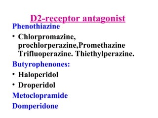D2-receptor antagonist
Phenothiazine
• Chlorpromazine,
prochlorperazine,Promethazine
Trifluoperazine. Thiethylperazine.
Butyrophenones:
• Haloperidol
• Droperidol
Metoclopramide
Domperidone
 