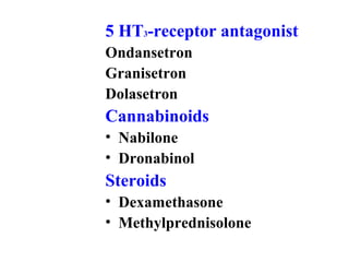 5 HT3-receptor antagonist
Ondansetron
Granisetron
Dolasetron
Cannabinoids
• Nabilone
• Dronabinol
Steroids
• Dexamethasone
• Methylprednisolone
 