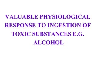 VALUABLE PHYSIOLOGICAL
RESPONSE TO INGESTION OF
TOXIC SUBSTANCES E.G.
ALCOHOL
 