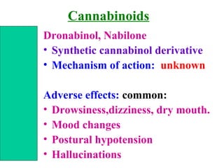 Cannabinoids
Dronabinol, Nabilone
• Synthetic cannabinol derivative
• Mechanism of action: unknown
Adverse effects: common:
• Drowsiness,dizziness, dry mouth.
• Mood changes
• Postural hypotension
• Hallucinations
 