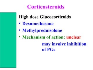 Corticosteroids
High dose Glucocorticoids
• Dexamethasone
• Methylprednisolone
• Mechanism of action: unclear
may involve inhibition
of PGs
 