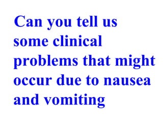 Can you tell us
some clinical
problems that might
occur due to nausea
and vomiting
 