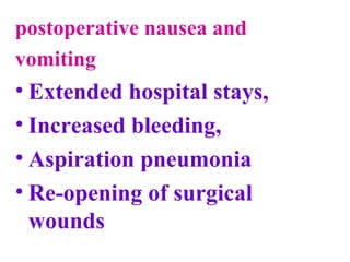 postoperative nausea and
vomiting
• Extended hospital stays,
• Increased bleeding,
• Aspiration pneumonia
• Re-opening of surgical
wounds
 