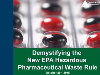 Demystifying the
New EPA Hazardous
Pharmaceutical Waste Rule
October 28th 2015
 
