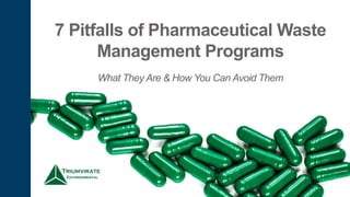 7 Pitfalls of Pharmaceutical Waste
Management Programs
What They Are & How You Can Avoid Them
 