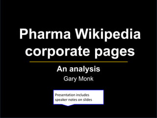 Pharma Wikipedia
corporate pages
An analysis
Gary Monk
Presentation includes
speaker notes on slides

 