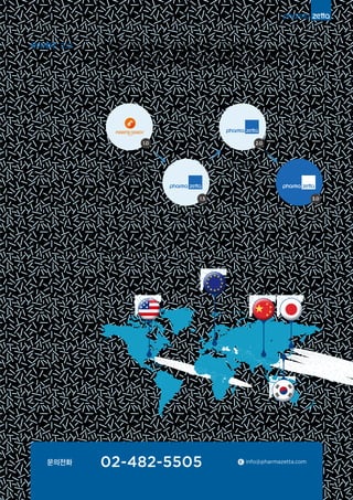 파마제타® 2.0 2016년 3분기, ‘글로벌 버전’ PharmaZetta® 2.0 버전이 런칭될 예정입니다.
2.0 버전에서는 현재의 국내 정보에 더해 해외 인허가 정보까지 포함되어 전 세계 수백만 건이 넘는 의약품
공공데이터가 서비스될 것입니다. 이는 해외 사용자들의 유입으로 연결되어, 바야흐로 제약분야에서는 유례없던
글로벌 비즈니스의 장이 펼쳐질 것으로 기대됩니다. 글로벌 버전도 많은 관심 부탁드립니다.
•공공데이터 커버리지 (v.2.0)
United States China
Europe
문의전화 02-482-5505 info@pharmazetta.comE
•Roadmap
Mobile version
Global version
(Q3, 2016)
(KR + US/EU/JP/CN)
Pharmaceutical
Public Big Data
Korea (DMF/BE/Clinical
trial/Approval/Pricing)
Korea
Japan
 