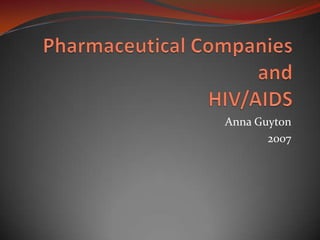 Pharmaceutical Companies and HIV/AIDS Anna Guyton 2007 