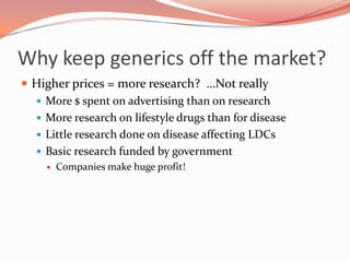 Why keep generics off the market?<br />Higher prices = more research?  …Not really<br />More $ spent on advertising than o...