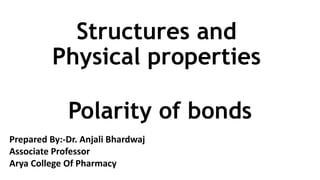 Structures and
Physical properties
Polarity of bonds
Prepared By:-Dr. Anjali Bhardwaj
Associate Professor
Arya College Of Pharmacy
 