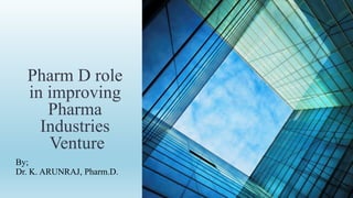 Pharm D role
in improving
Pharma
Industries
Venture
By;
Dr. K. ARUNRAJ, Pharm.D.
 