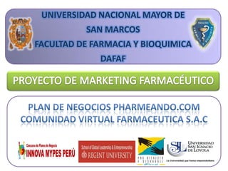 UNIVERSIDAD NACIONAL MAYOR DE  SAN MARCOS FACULTAD DE FARMACIA Y BIOQUIMICA DAFAF PROYECTO DE MARKETING FARMACÉUTICO PLAN DE NEGOCIOS PHARMEANDO.COM COMUNIDAD VIRTUAL FARMACEUTICA S.A.C 