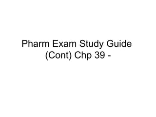 Pharm Exam Study Guide  (Cont) Chp 39 - 