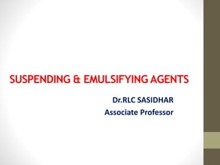 SUSPENDING & EMULSIFYING AGENTS
Dr.RLC SASIDHAR
Associate Professor
 