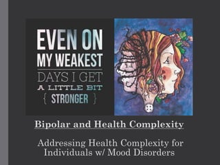 Bipolar and Health Complexity
Addressing Health Complexity for
Individuals w/ Mood Disorders
 