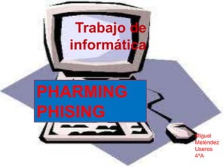 Trabajo de
informática
PHARMING
PHISING
Miguel
Meléndez
Useros
4ºA
 