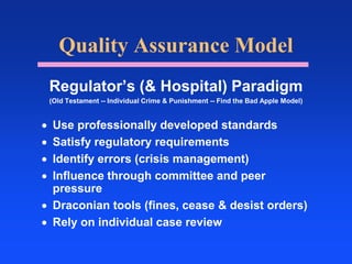 Quality Assurance ModelRegulator’s (& Hospital) Paradigm(Old Testament -- Individual Crime & Punishment -- Find the Bad Apple Model)Use professionally developed standards