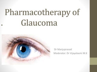 Pharmacotherapy of
. Glaucoma
Dr Manjuprasad
Moderator: Dr Vijayalaxmi M.K
 