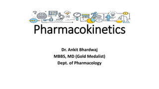 Pharmacokinetics
Dr. Ankit Bhardwaj
MBBS, MD (Gold Medalist)
Dept. of Pharmacology
 