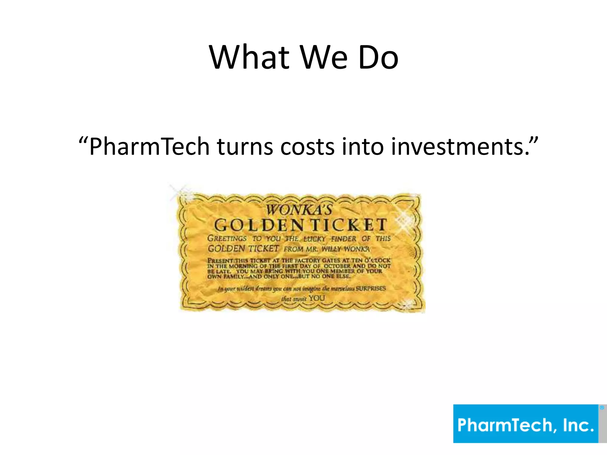 What We Do“PharmTech turns costs into investments.”