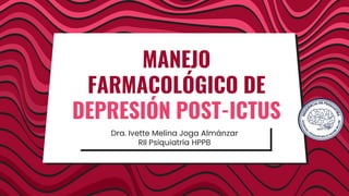 Dra. Ivette Melina Joga Almánzar
RII Psiquiatría HPPB
MANEJO
FARMACOLÓGICO DE
DEPRESIÓN POST-ICTUS
 