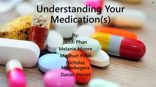 Understanding Your
Medication(s)
By:
Linh Phan
Melanie Moore
Madhuri Patel
Nicholas
Nyambegera
Daniel Nessel
 