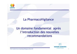 1René Cazetien/Cours de paludilogie-Madagascar Mars 2007
La PharmacoVigilance
Un domaine fondamental après
l’introduction des nouvelles
recommandations
 