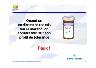 11René Cazetien/Cours de paludilogie-Madagascar Mars 2007
NDA
# X
QuandQuand unun
mméédicamentdicament estest mismis
sursur lele marchmarchéé, on, on
connaconnaîîtt touttout sursur sonson
profilprofil dede toltoléérancerance
Faux !Faux !
 