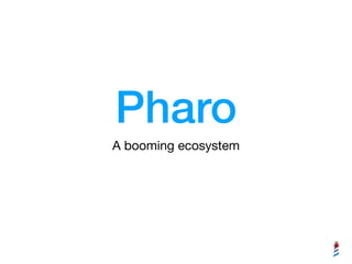Pharo
A booming ecosystem
 