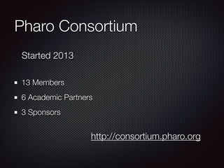 Pharo Consortium
Started 2013
13 Members
6 Academic Partners
3 Sponsors

http://consortium.pharo.org

 