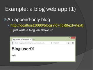 Example: a blog web app (1)
 An append-only blog
 http://localhost:8080/blogs?id={id}&text={text}
○ just write a blog via above url
 