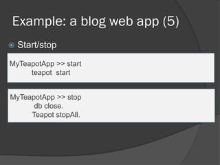 Example: a blog web app (5)
 Start/stop
MyTeapotApp >> start
teapot start
MyTeapotApp >> stop
db close.
Teapot stopAll.
 
