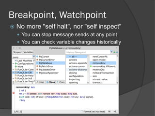 Breakpoint, Watchpoint
 No more "self halt", nor "self inspect"
 You can stop message sends at any point
 You can check variable changes historically
 