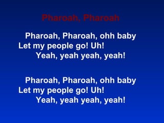Pharoah, Pharoah Pharoah, Pharoah, ohh baby Let my people go! Uh!  Yeah, yeah yeah, yeah! Pharoah, Pharoah, ohh baby Let my people go! Uh!  Yeah, yeah yeah, yeah! 
